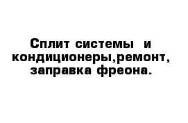 Сплит-системы  и кондиционеры,ремонт, заправка фреона.